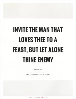 Invite the man that loves thee to a feast, but let alone thine enemy Picture Quote #1