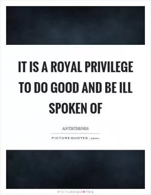 It is a royal privilege to do good and be ill spoken of Picture Quote #1