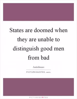 States are doomed when they are unable to distinguish good men from bad Picture Quote #1