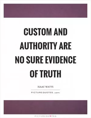 Custom and authority are no sure evidence of truth Picture Quote #1