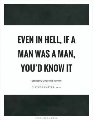 Even in hell, if a man was a man, you’d know it Picture Quote #1