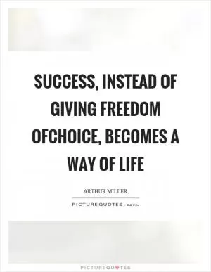 Success, instead of giving freedom ofchoice, becomes a way of life Picture Quote #1