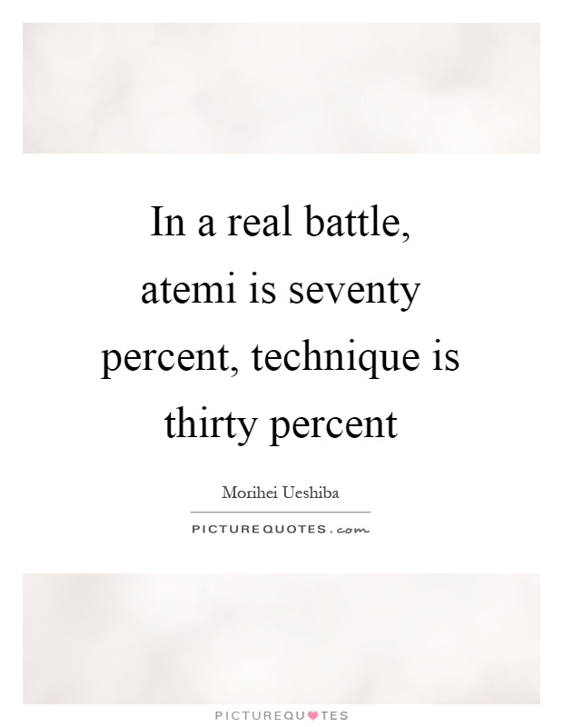 In a real battle, atemi is seventy percent, technique is thirty percent Picture Quote #1