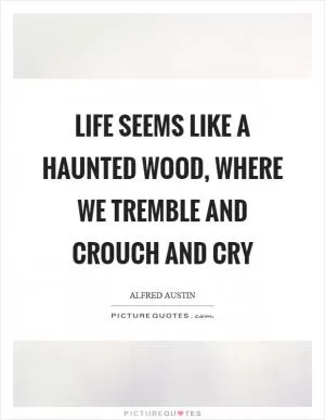 Life seems like a haunted wood, where we tremble and crouch and cry Picture Quote #1