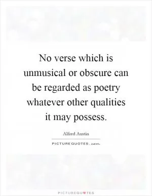 No verse which is unmusical or obscure can be regarded as poetry whatever other qualities it may possess Picture Quote #1