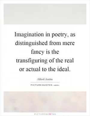 Imagination in poetry, as distinguished from mere fancy is the transfiguring of the real or actual to the ideal Picture Quote #1