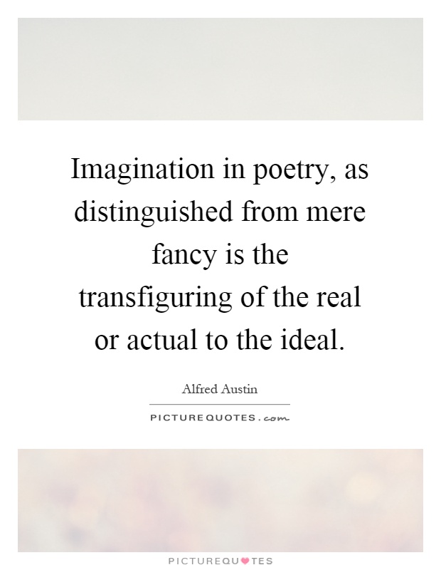 Imagination in poetry, as distinguished from mere fancy is the transfiguring of the real or actual to the ideal Picture Quote #1