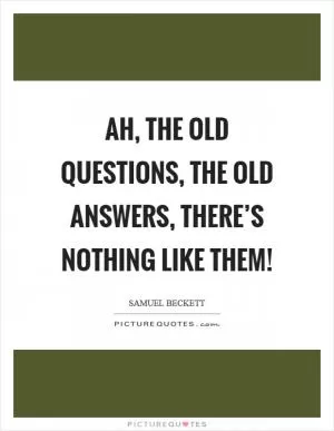 Ah, the old questions, the old answers, there’s nothing like them! Picture Quote #1
