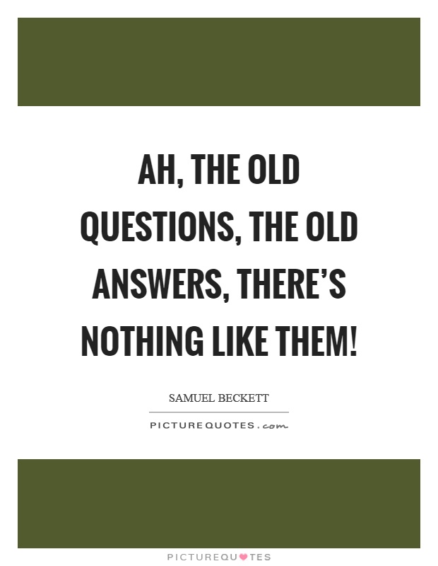 Ah, the old questions, the old answers, there's nothing like them! Picture Quote #1