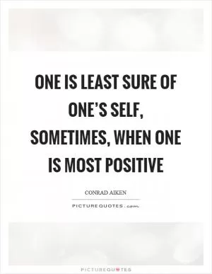 One is least sure of one’s self, sometimes, when one is most positive Picture Quote #1