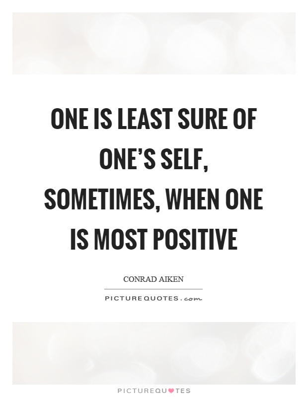One is least sure of one's self, sometimes, when one is most positive Picture Quote #1