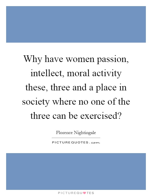 Why have women passion, intellect, moral activity these, three and a place in society where no one of the three can be exercised? Picture Quote #1