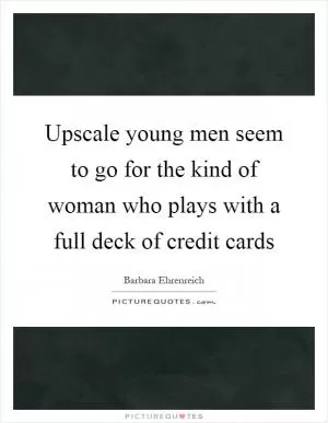 Upscale young men seem to go for the kind of woman who plays with a full deck of credit cards Picture Quote #1