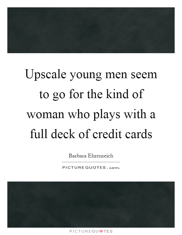 Upscale young men seem to go for the kind of woman who plays with a full deck of credit cards Picture Quote #1