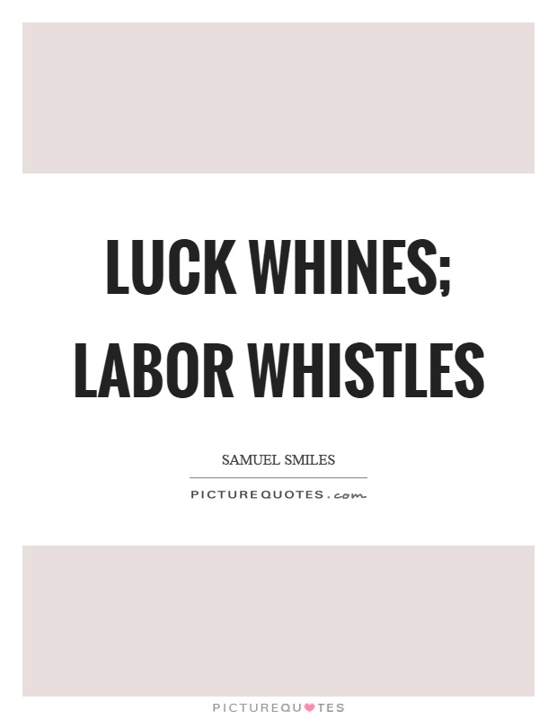 Luck whines; labor whistles Picture Quote #1