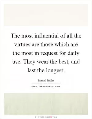 The most influential of all the virtues are those which are the most in request for daily use. They wear the best, and last the longest Picture Quote #1