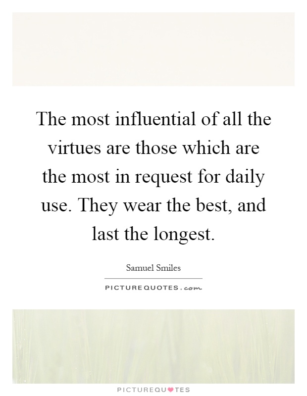 The most influential of all the virtues are those which are the most in request for daily use. They wear the best, and last the longest Picture Quote #1