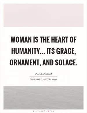 Woman is the heart of humanity... its grace, ornament, and solace Picture Quote #1