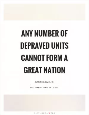 Any number of depraved units cannot form a great nation Picture Quote #1