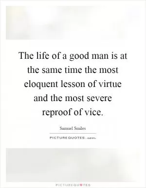 The life of a good man is at the same time the most eloquent lesson of virtue and the most severe reproof of vice Picture Quote #1