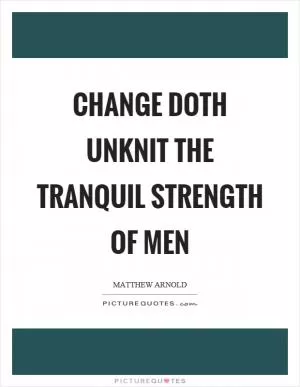 Change doth unknit the tranquil strength of men Picture Quote #1