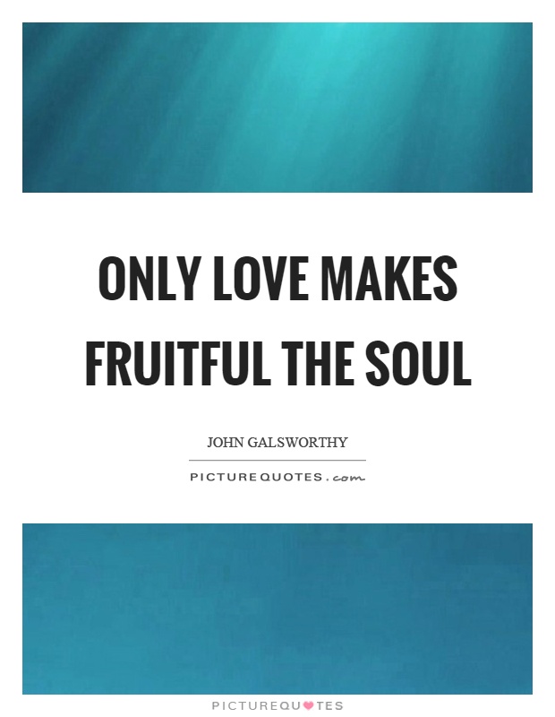Only love makes fruitful the soul Picture Quote #1