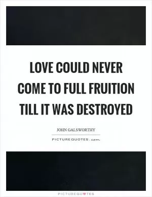 Love could never come to full fruition till it was destroyed Picture Quote #1