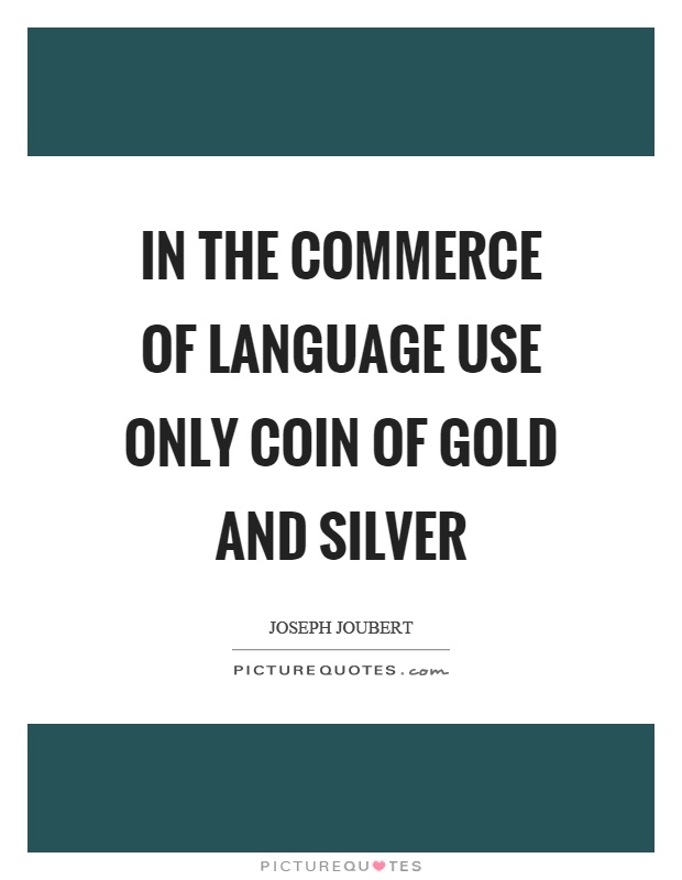 In the commerce of language use only coin of gold and silver Picture Quote #1