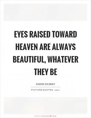 Eyes raised toward heaven are always beautiful, whatever they be Picture Quote #1