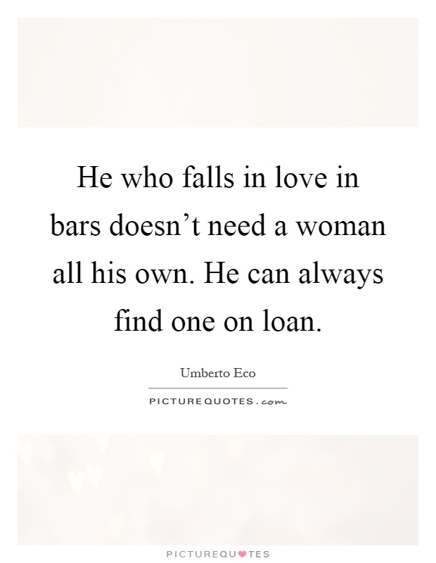 He who falls in love in bars doesn't need a woman all his own. He can always find one on loan Picture Quote #1