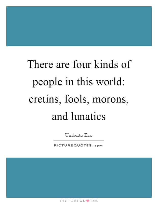 There are four kinds of people in this world: cretins, fools, morons, and lunatics Picture Quote #1