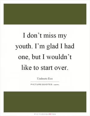 I don’t miss my youth. I’m glad I had one, but I wouldn’t like to start over Picture Quote #1