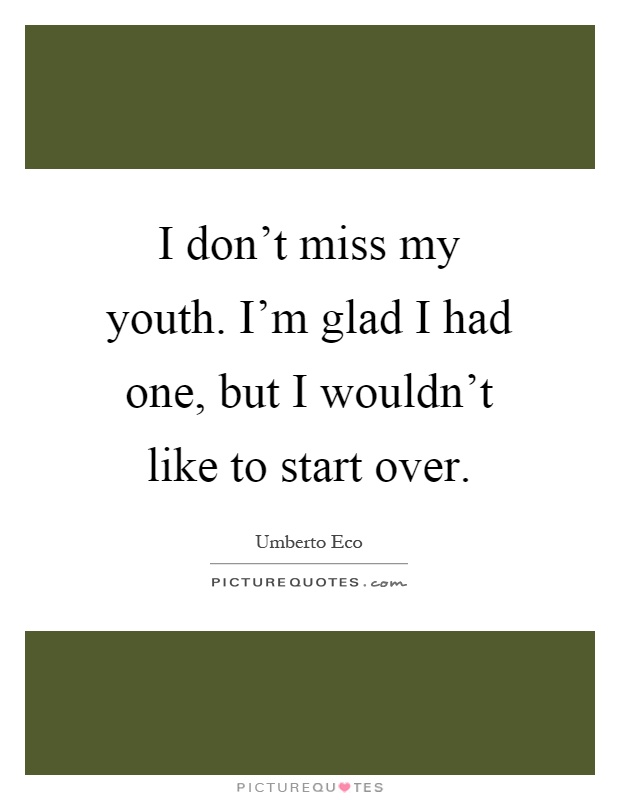 I don't miss my youth. I'm glad I had one, but I wouldn't like to start over Picture Quote #1