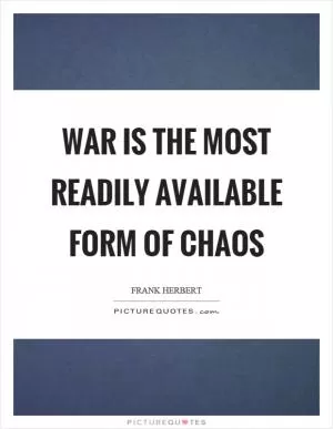 War is the most readily available form of chaos Picture Quote #1