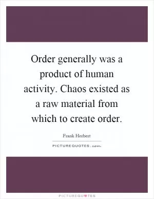 Order generally was a product of human activity. Chaos existed as a raw material from which to create order Picture Quote #1