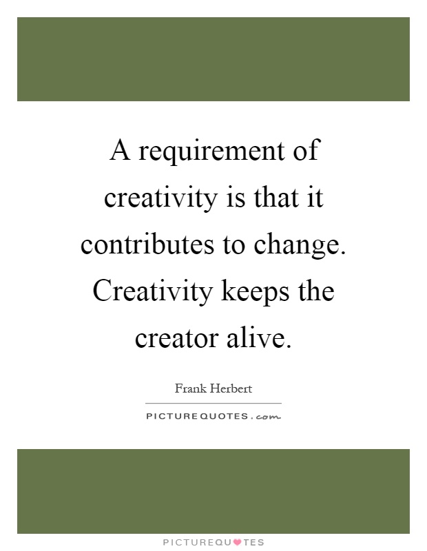 A requirement of creativity is that it contributes to change. Creativity keeps the creator alive Picture Quote #1