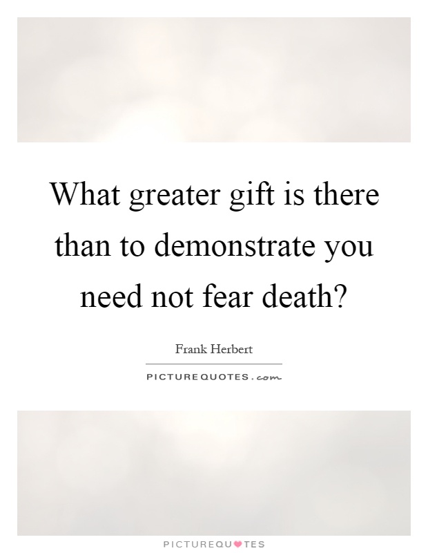 What greater gift is there than to demonstrate you need not fear death? Picture Quote #1