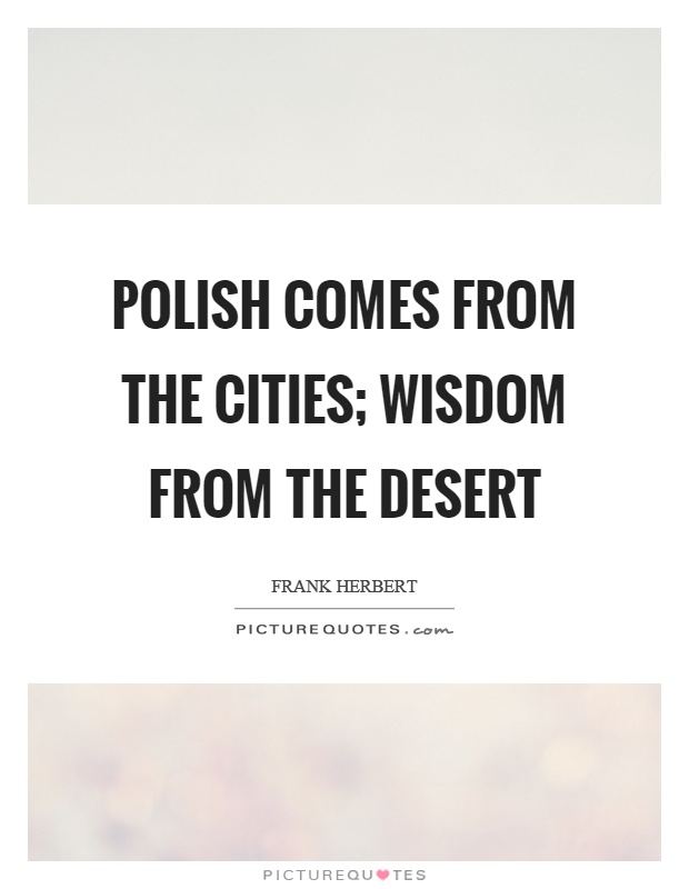 Polish comes from the cities; wisdom from the desert Picture Quote #1