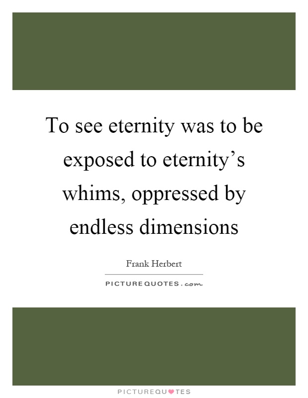 To see eternity was to be exposed to eternity's whims, oppressed by endless dimensions Picture Quote #1