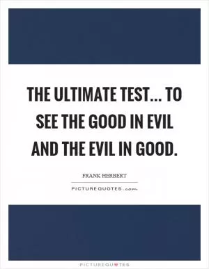 The ultimate test... to see the good in evil and the evil in good Picture Quote #1