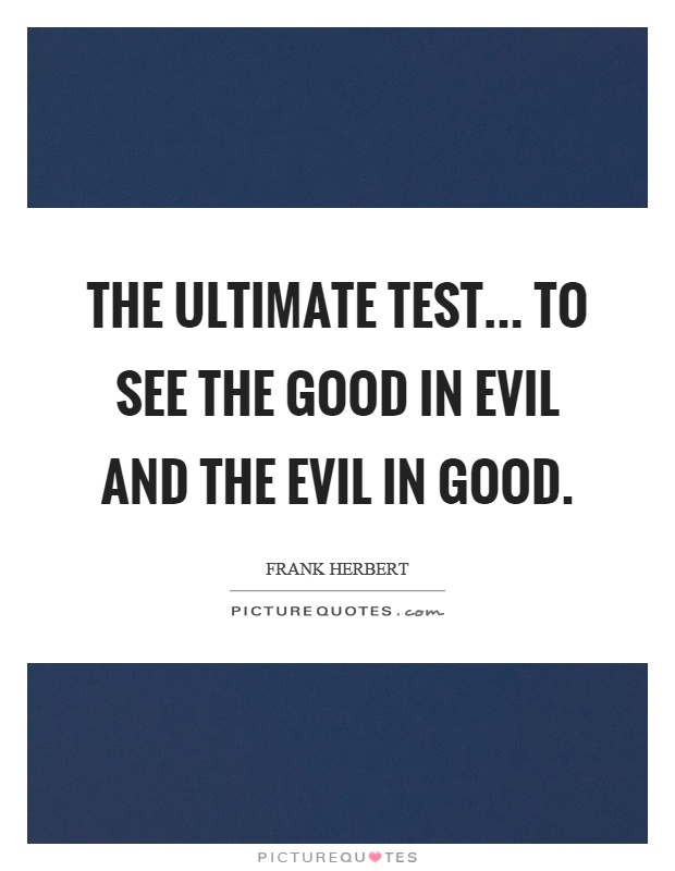The ultimate test... to see the good in evil and the evil in good Picture Quote #1