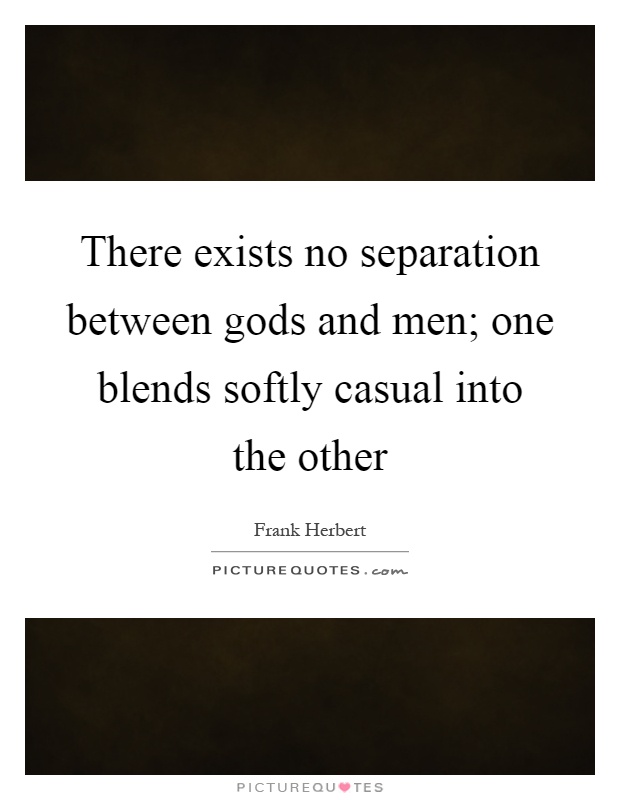 There exists no separation between gods and men; one blends softly casual into the other Picture Quote #1