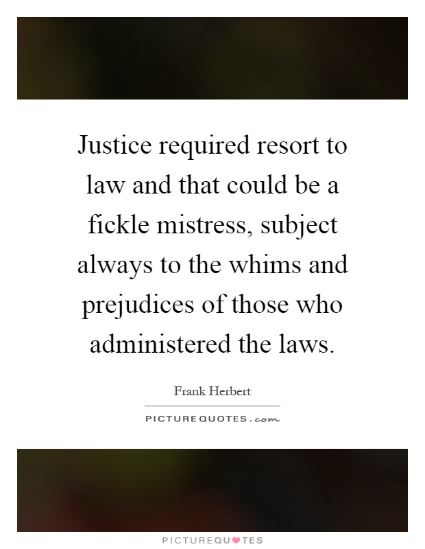 Justice required resort to law and that could be a fickle mistress, subject always to the whims and prejudices of those who administered the laws Picture Quote #1