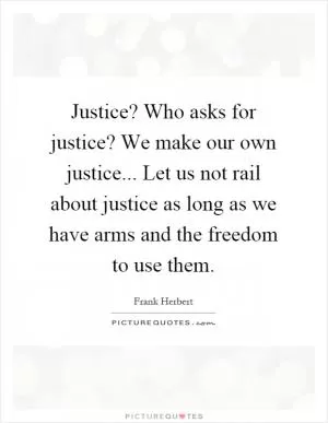 Justice? Who asks for justice? We make our own justice... Let us not rail about justice as long as we have arms and the freedom to use them Picture Quote #1