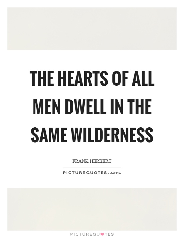 The hearts of all men dwell in the same wilderness Picture Quote #1