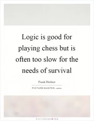 Logic is good for playing chess but is often too slow for the needs of survival Picture Quote #1