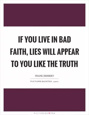 If you live in bad faith, lies will appear to you like the truth Picture Quote #1
