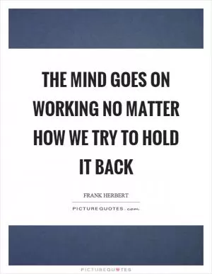 The mind goes on working no matter how we try to hold it back Picture Quote #1