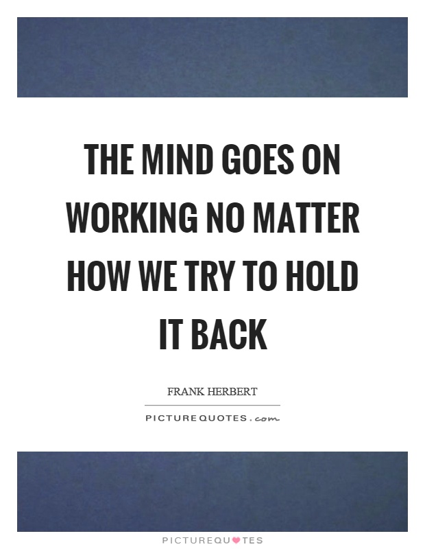 The mind goes on working no matter how we try to hold it back Picture Quote #1