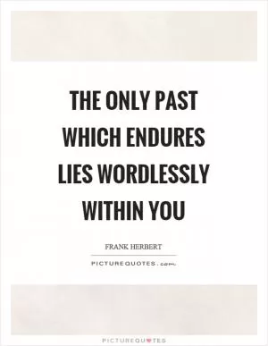 The only past which endures lies wordlessly within you Picture Quote #1